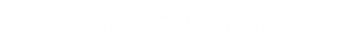 Notre site est en cours de construction professionnels ou particuliers n’hésitez pas à nous contacter